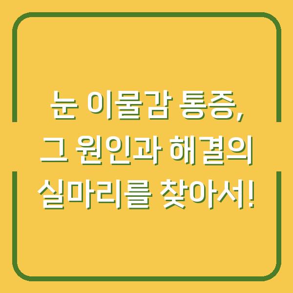 눈 이물감 통증, 그 원인과 해결의 실마리를 찾아서!