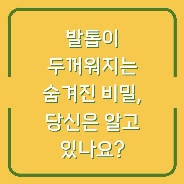 발톱이 두꺼워지는 숨겨진 비밀, 당신은 알고 있나요?