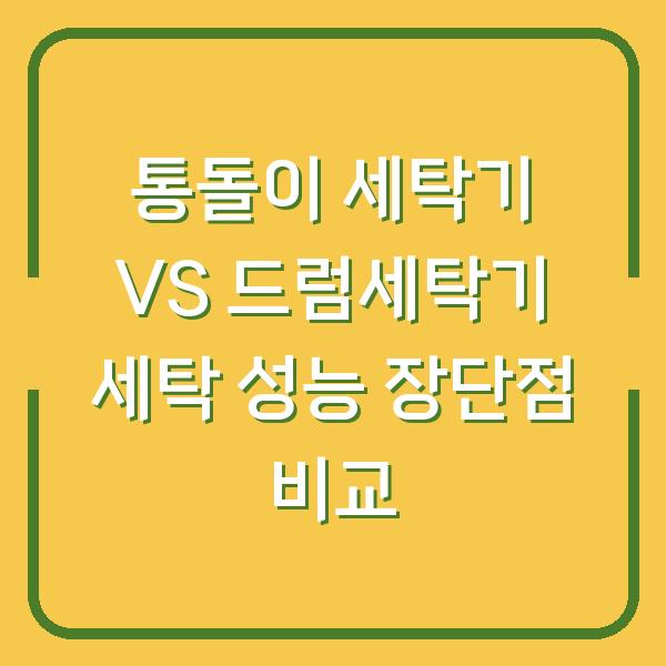 통돌이 세탁기 VS 드럼세탁기 세탁 성능 장단점 비교