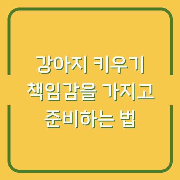 강아지 키우기 책임감을 가지고 준비하는 법