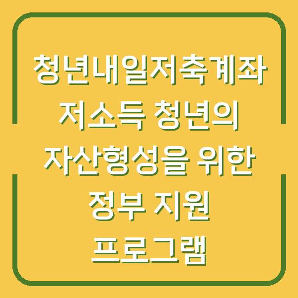 청년내일저축계좌 저소득 청년의 자산형성을 위한 정부 지원 프로그램