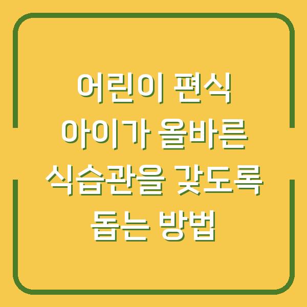 어린이 편식 아이가 올바른 식습관을 갖도록 돕는 방법