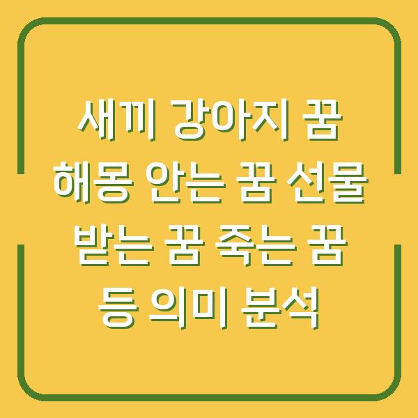 새끼 강아지 꿈 해몽 안는 꿈 선물 받는 꿈 죽는 꿈 등 의미 분석
