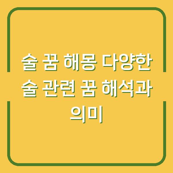 술 꿈 해몽 다양한 술 관련 꿈 해석과 의미