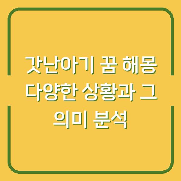 갓난아기 꿈 해몽 다양한 상황과 그 의미 분석