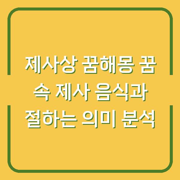 제사상 꿈해몽 꿈 속 제사 음식과 절하는 의미 분석