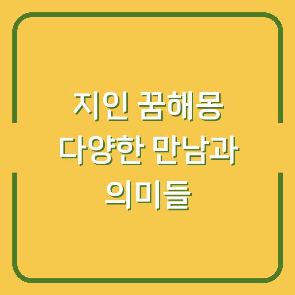 지인 꿈해몽 다양한 만남과 의미들