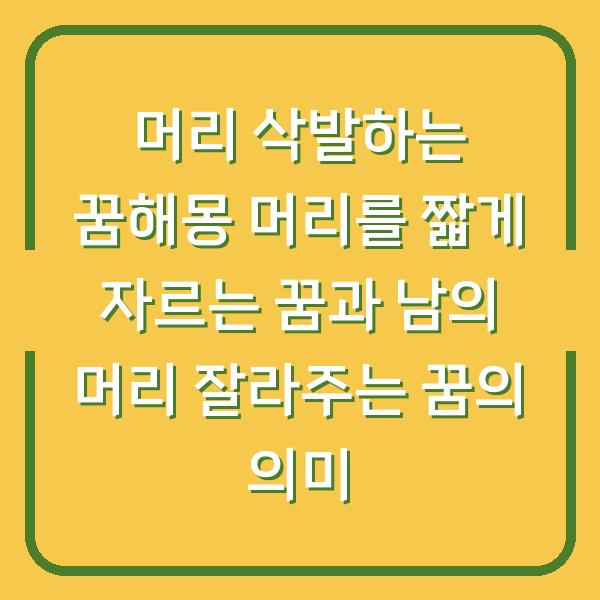 머리 삭발하는 꿈해몽 머리를 짧게 자르는 꿈과 남의 머리 잘라주는 꿈의 의미
