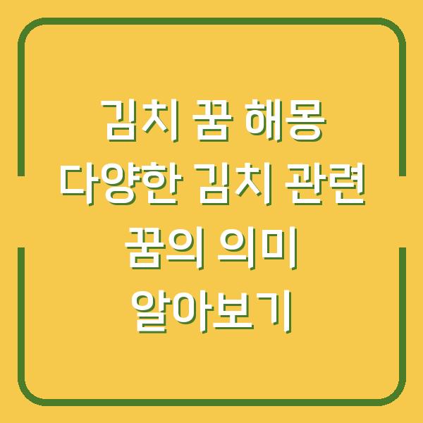 김치 꿈 해몽 다양한 김치 관련 꿈의 의미 알아보기