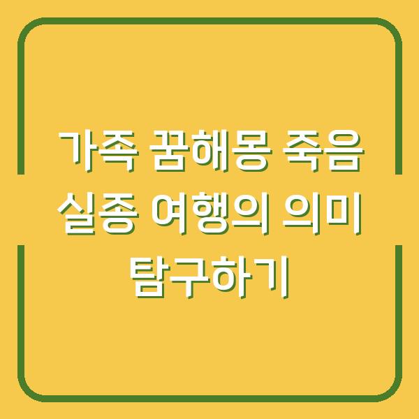 가족 꿈해몽 죽음 실종 여행의 의미 탐구하기