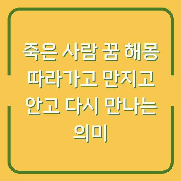 죽은 사람 꿈 해몽 따라가고 만지고 안고 다시 만나는 의미