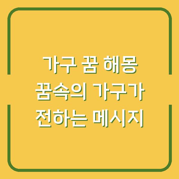 가구 꿈 해몽 꿈속의 가구가 전하는 메시지