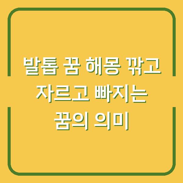 발톱 꿈 해몽 깎고 자르고 빠지는 꿈의 의미