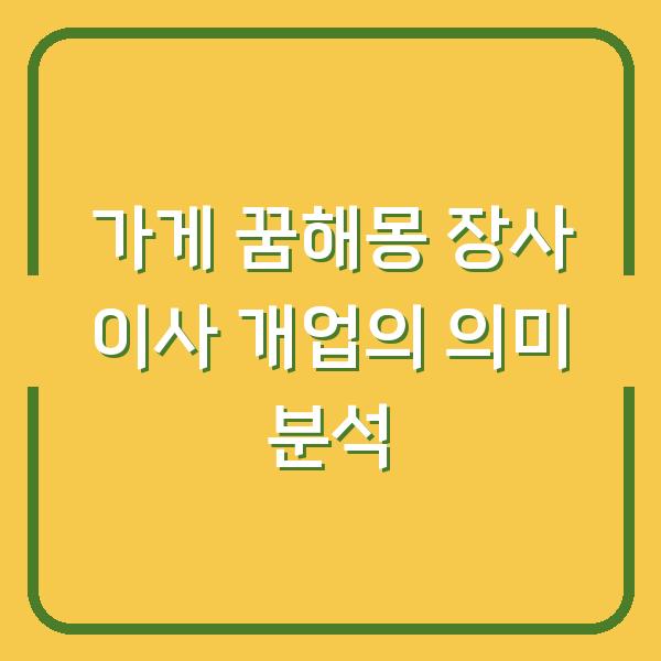 가게 꿈해몽 장사 이사 개업의 의미 분석