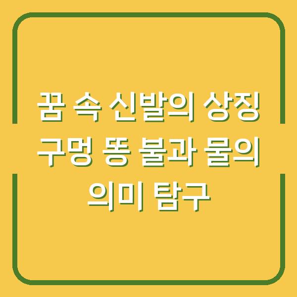 꿈 속 신발의 상징 구멍 똥 불과 물의 의미 탐구