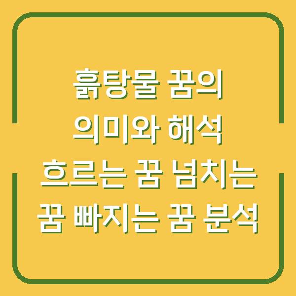 흙탕물 꿈의 의미와 해석 흐르는 꿈 넘치는 꿈 빠지는 꿈 분석