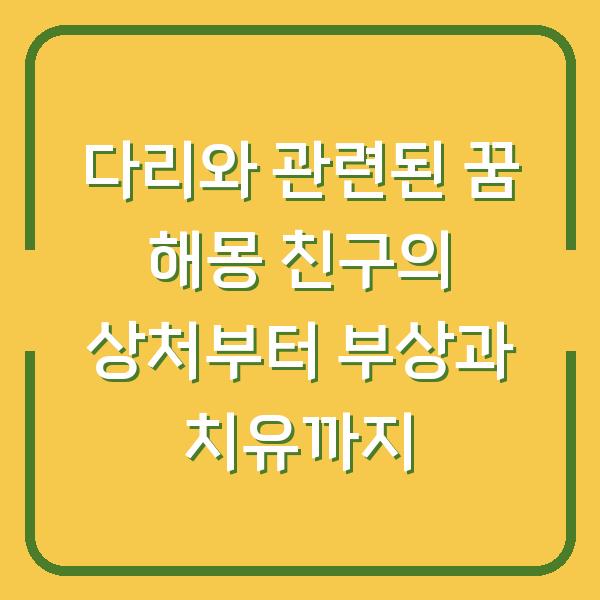 다리와 관련된 꿈 해몽 친구의 상처부터 부상과 치유까지