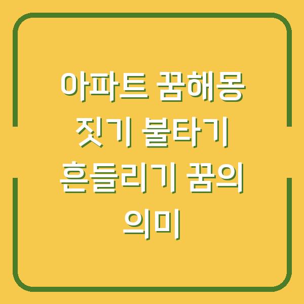 아파트 꿈해몽 짓기 불타기 흔들리기 꿈의 의미