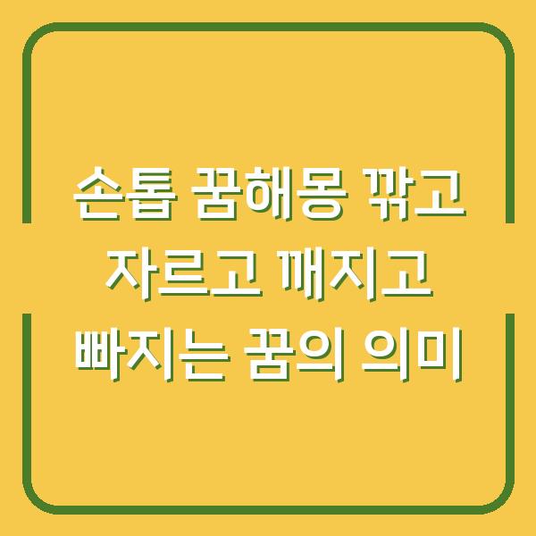 손톱 꿈해몽 깎고 자르고 깨지고 빠지는 꿈의 의미