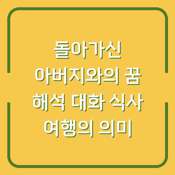 돌아가신 아버지와의 꿈 해석 대화 식사 여행의 의미