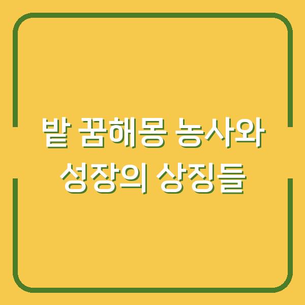 밭 꿈해몽 농사와 성장의 상징들