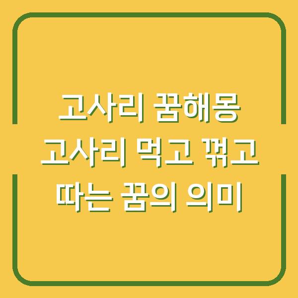 고사리 꿈해몽 고사리 먹고 꺾고 따는 꿈의 의미