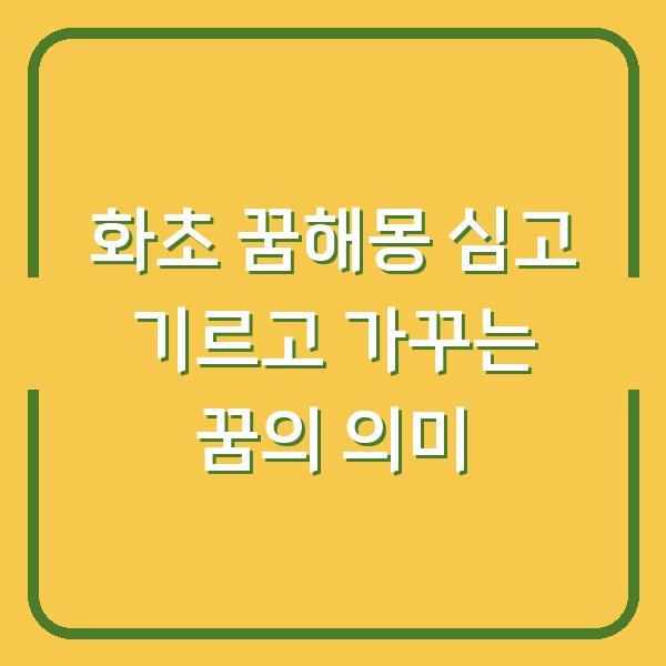 화초 꿈해몽 심고 기르고 가꾸는 꿈의 의미