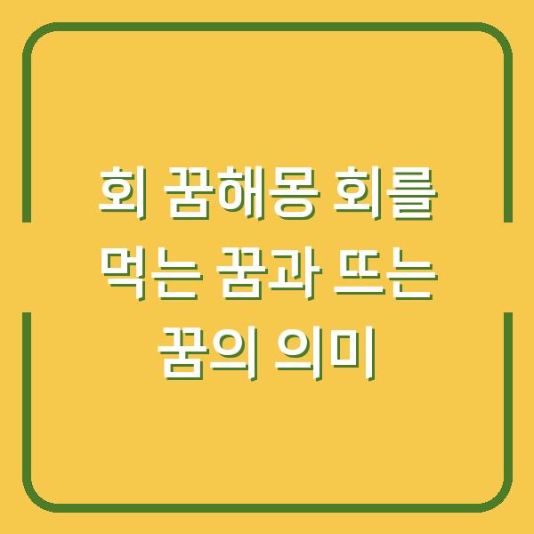 회 꿈해몽 회를 먹는 꿈과 뜨는 꿈의 의미