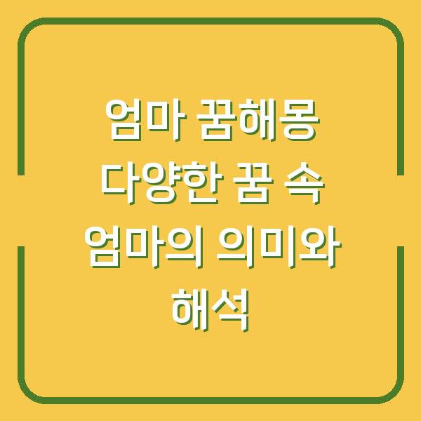 엄마 꿈해몽 다양한 꿈 속 엄마의 의미와 해석