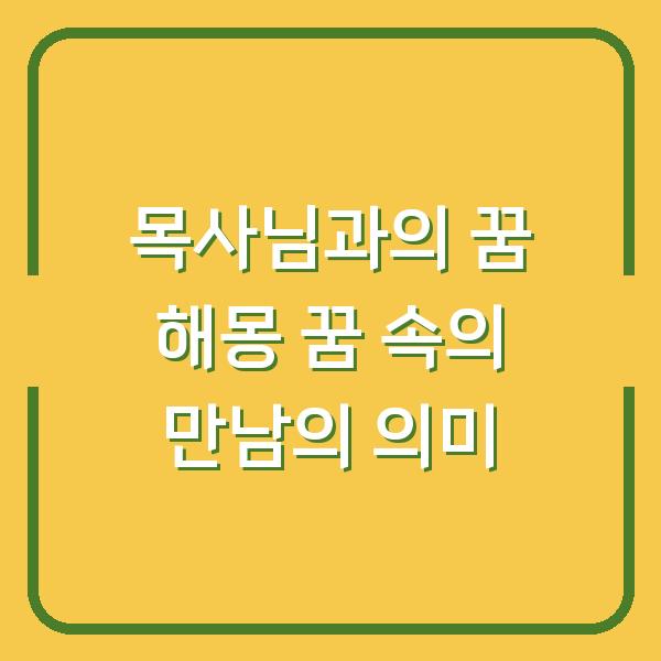 목사님과의 꿈 해몽 꿈 속의 만남의 의미