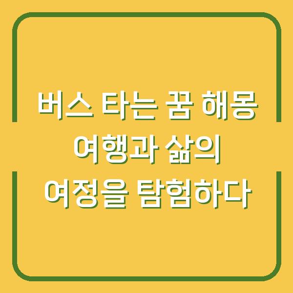 버스 타는 꿈 해몽 여행과 삶의 여정을 탐험하다
