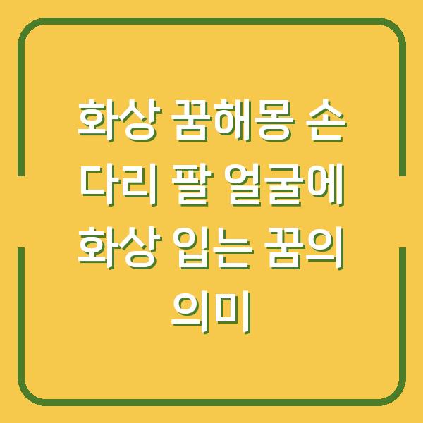 화상 꿈해몽 손 다리 팔 얼굴에 화상 입는 꿈의 의미