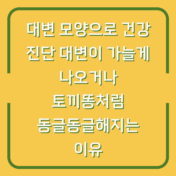 대변 모양으로 건강 진단 대변이 가늘게 나오거나 토끼똥처럼 동글동글해지는 이유