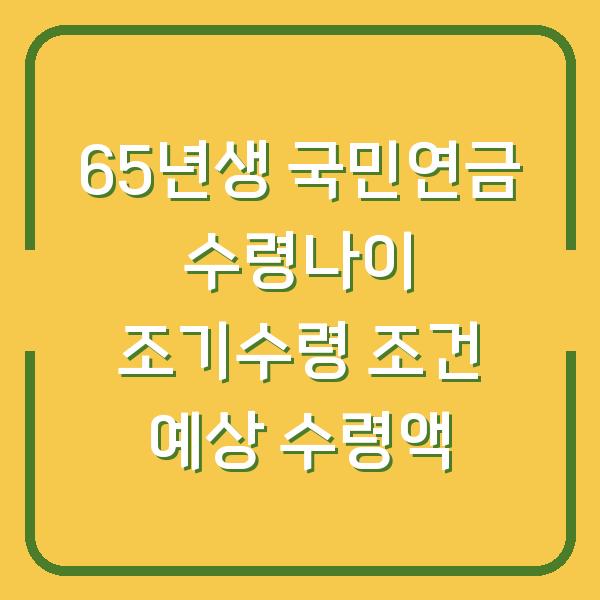 65년생 국민연금 수령나이 조기수령 조건 예상 수령액