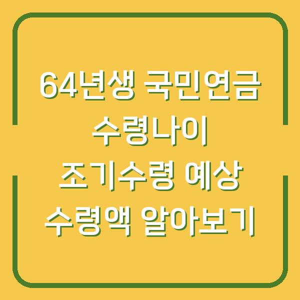 64년생 국민연금 수령나이 조기수령 예상 수령액 알아보기
