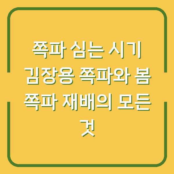 쪽파 심는 시기 김장용 쪽파와 봄 쪽파 재배의 모든 것