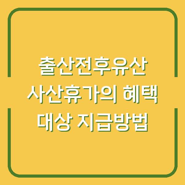 출산전후유산 사산휴가의 혜택 대상 지급방법