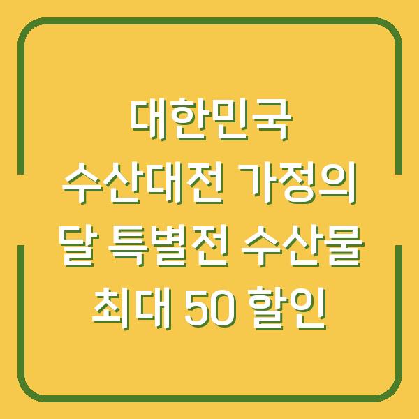 대한민국 수산대전 가정의 달 특별전 수산물 최대 50 할인