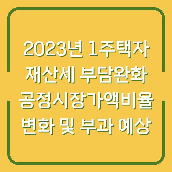 2023년 1주택자 재산세 부담완화 공정시장가액비율 변화 및 부과 예상