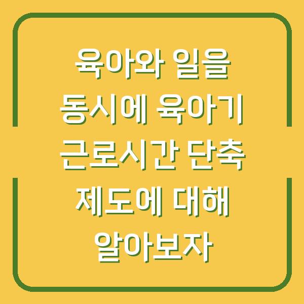 육아와 일을 동시에 육아기 근로시간 단축 제도에 대해 알아보자
