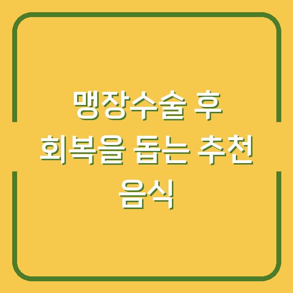 맹장수술 후 회복을 돕는 추천 음식
