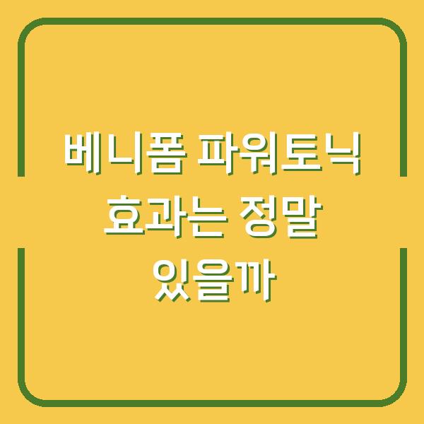 베니폼 파워토닉 효과는 정말 있을까