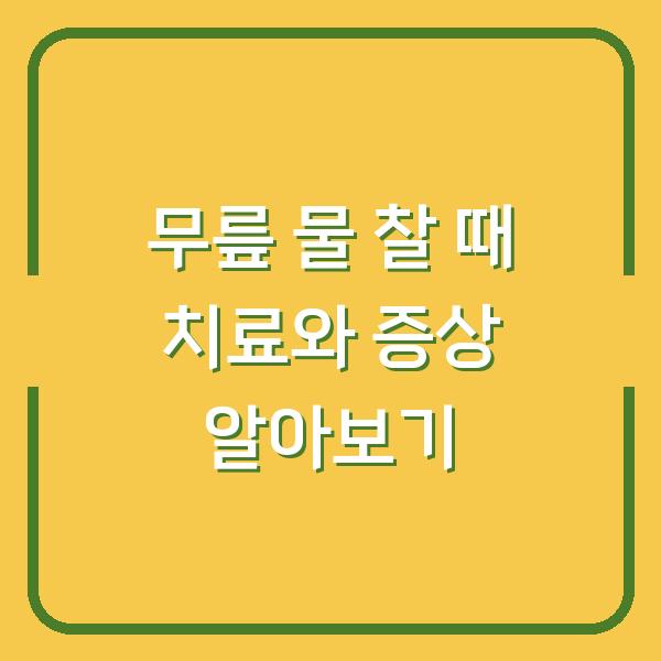 무릎 물 찰 때 치료와 증상 알아보기