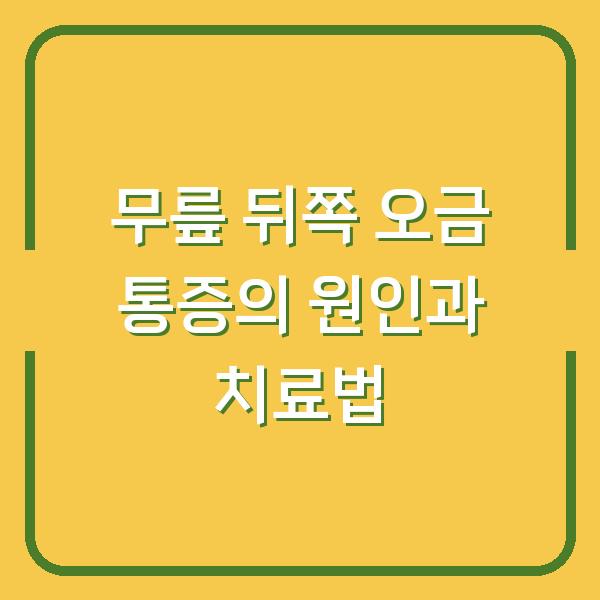 무릎 뒤쪽 오금 통증의 원인과 치료법