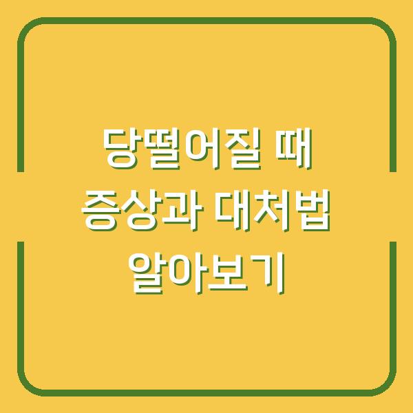 당떨어질 때 증상과 대처법 알아보기