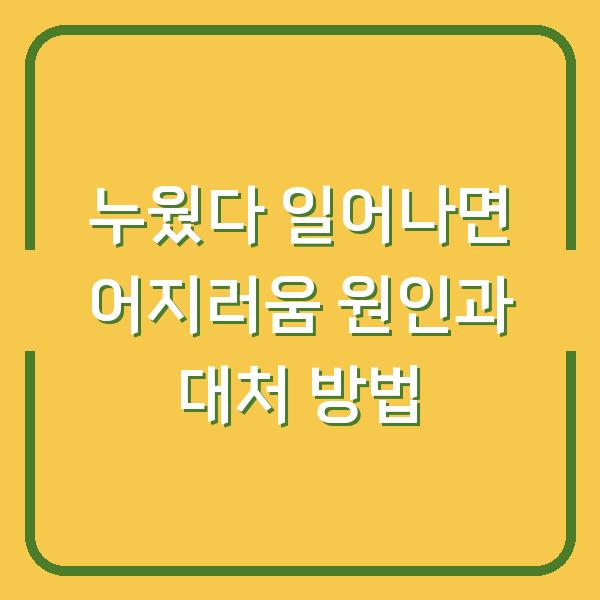 누웠다 일어나면 어지러움 원인과 대처 방법