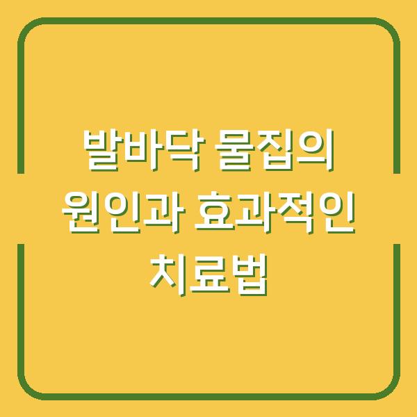 발바닥 물집의 원인과 효과적인 치료법