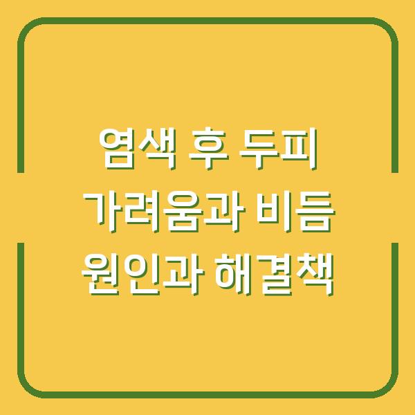염색 후 두피 가려움과 비듬 원인과 해결책