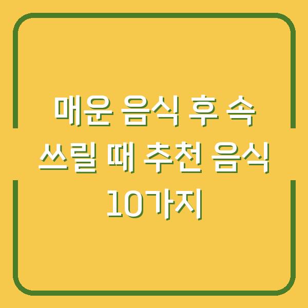 매운 음식 후 속 쓰릴 때 추천 음식 10가지