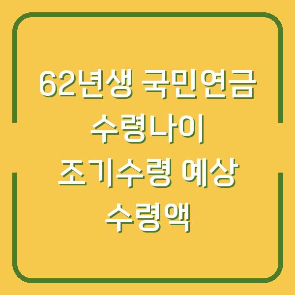 62년생 국민연금 수령나이 조기수령 예상 수령액